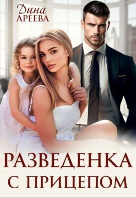 Скачать полную книгу Разведенка с прицепом – Дина Ареева онлайн, полностью бесплатно