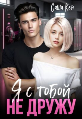 Скачать полную книгу Я с тобой не дружу – Саша Кей онлайн, полностью бесплатно