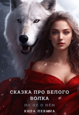 Скачать полную книгу Сказка про Белого Волка, но не о нём – Кира Левина онлайн, полностью бесплатно
